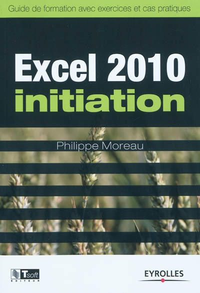Excel 2010 - Initiation : Guide de formation avec exercices et cas pratiques