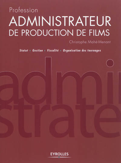 Profession administrateur de production de films : Statut - Gestion - Fiscalité - Organisation des tournages Ed. 1