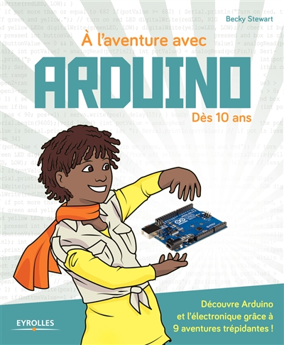 A l'aventure avec Arduino ! : Dès 10 ans -  Découvre Arduino et l'électronique grâce à 9 aventures trépidantes ! Ed. 1