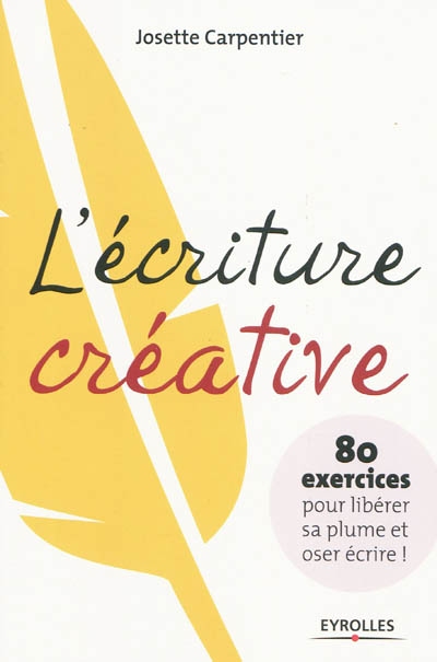 L'écriture créative : 80 exercices pour libérer sa plume et oser écrire ! Ed. 1