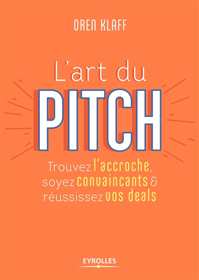 L'art du pitch : Trouvez l'accroche, soyez convaincants et réussissez vos deals Ed. 1