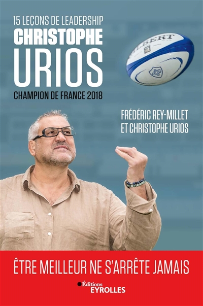 15 leçons de leadership par Christophe Urios : être meilleur ne s'arrête jamais : Champion de France de rugby 2018 avec le Castres Olympique Ed. 1