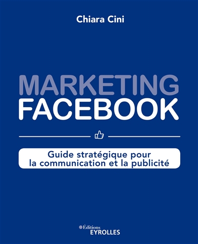 Marketing Facebook : Guide stratégique pour la communication et la publicité Ed. 1