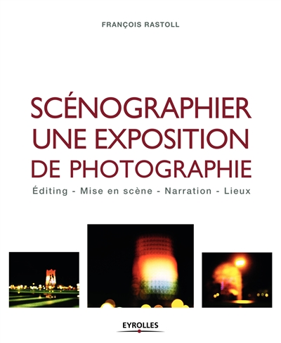 Scénographier une exposition de photographie : Editing - Mise en scène - Narration - Lieux Ed. 1