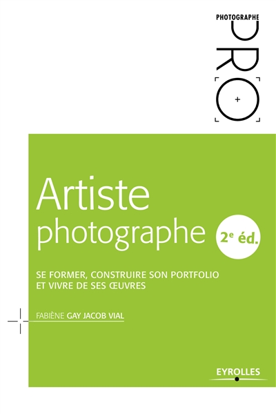 Artiste photographe, 2e édition : Se former, construire son portfolio et vivre de ses oeuvres Ed. 2