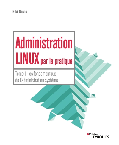 Administration linux par la pratique : Tome 1 : les fondamentaux de l'administration système Ed. 1