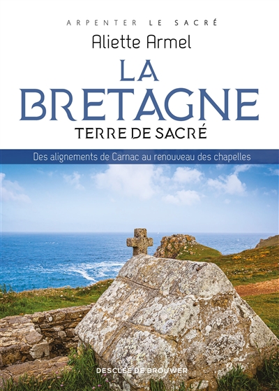 La Bretagne, terre de sacré : Des alignements de Carnac au renouveau des chapelles