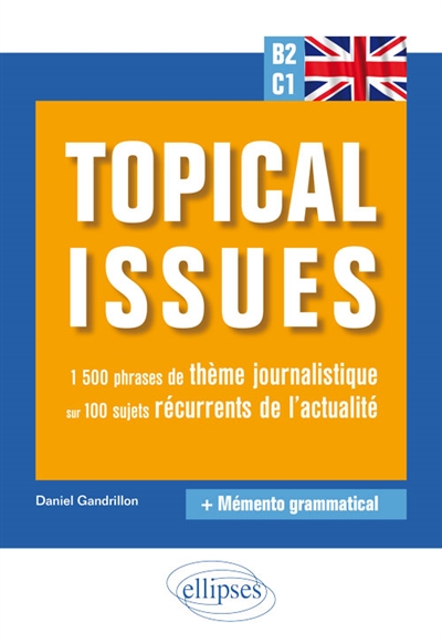 Anglais B2-C1 : topical issues : 1500 phrases de thème journalistique sur 100 sujets récurrents de l'actualité + mémento grammatical