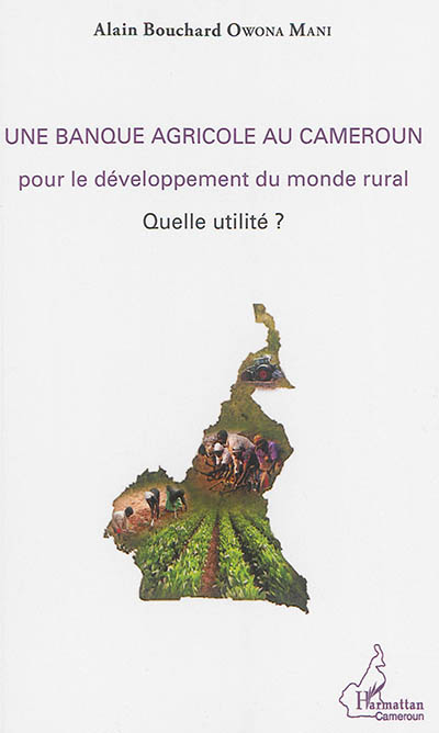 Une banque agricole au Cameroun : pour le développement du monde rural - Quelle utilité ?
