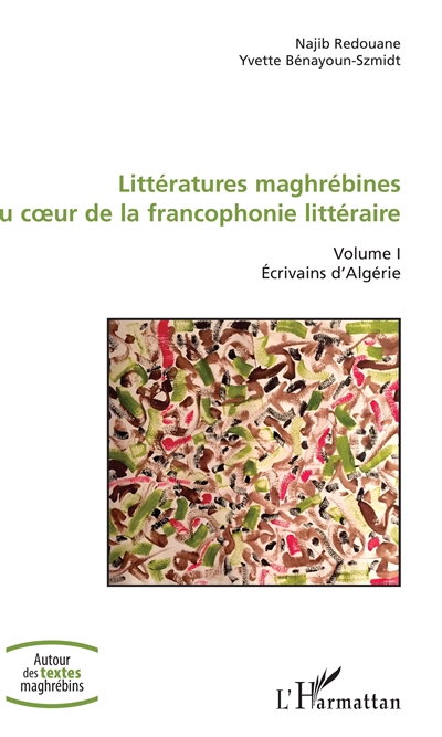 Littératures maghrébines au coeur de la francophonie littéraire : Volume I - Ecrivains d'Algérie
