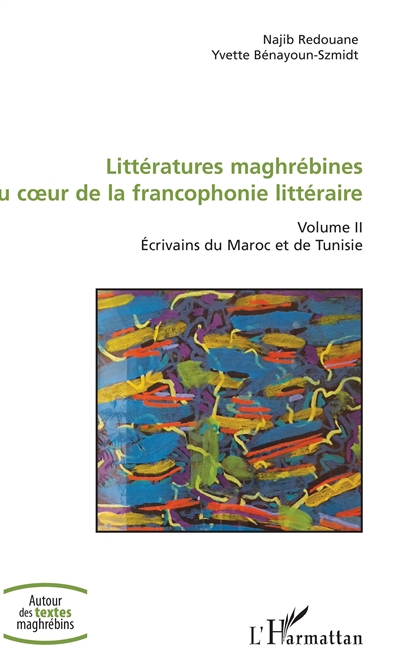 Littératures maghrébines au coeur de la francophonie littéraire : Volume II - Ecrivains du Maroc et de Tunisie