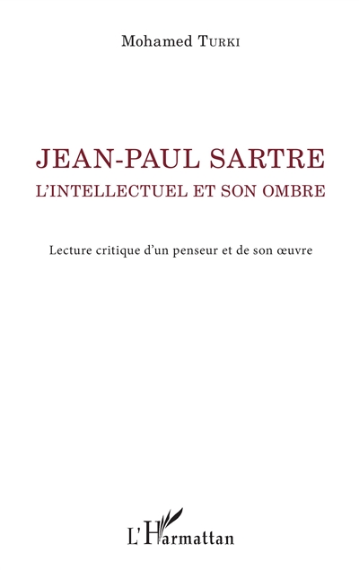 Jean-Paul Sartre. L'intellectuel et son ombre : Lecture critique d'un penseur et de son oeuvre
