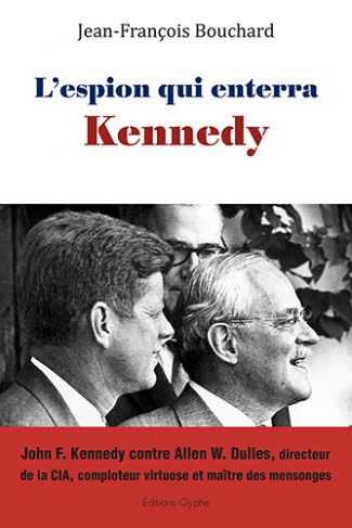 L’espion qui enterra Kennedy : John F. Kennedy face à Allen W. Dulles, bâtisseur historique de la CIA, comploteur virtuose et maître des mensonges