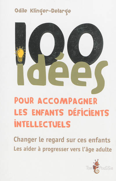 100 idées pour accompagner les enfants déficients intellectuels : Changer le regard sur ces enfants. Les aider à progresser vers l'âge adulte.