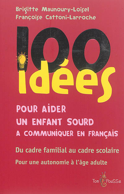 100 idées pour aider un enfant sourd à communiquer en français : Du cadre familial au cadre scolaire, pour une autonomie à l'âge adulte
