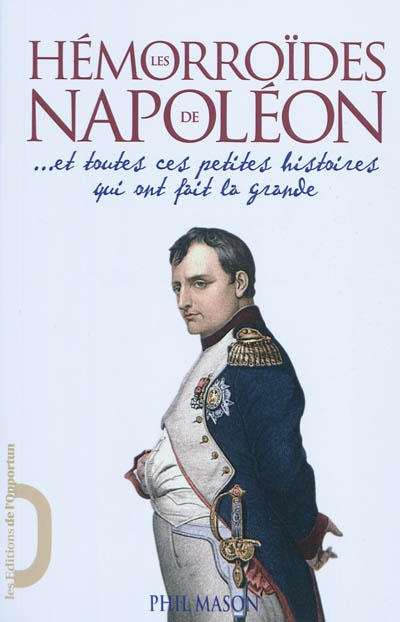 Les Hémorroïdes de Napoléon ... et toutes ces petites histoires qui ont fait la grande