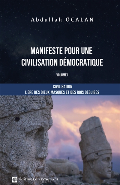 Manifeste pour une civilisation démocratique - Volume I : Civilisation : L’ère des dieux masqués et des rois déguisés