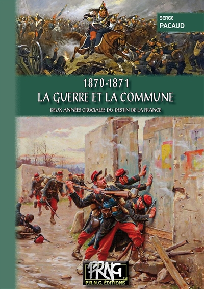 1870-1871 - La Guerre et la Commune : Deux années cruciales du destin de la France