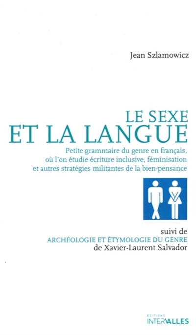 Le Sexe et la Langue : Petite grammaire du genre en français, où l’on étudie écriture inclusive, féminisation et autres stratégies militantes de la bien-pensance