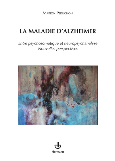 La maladie d'Alzheimer : Entre psychosomatique et neuropsychanalyse, Nouvelles perspectives