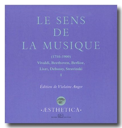 Sens de la musique (1750-1900) : Vivaldi, Beethoven, Berlioz, Liszt, Debussy, Stravinski Vol 1 