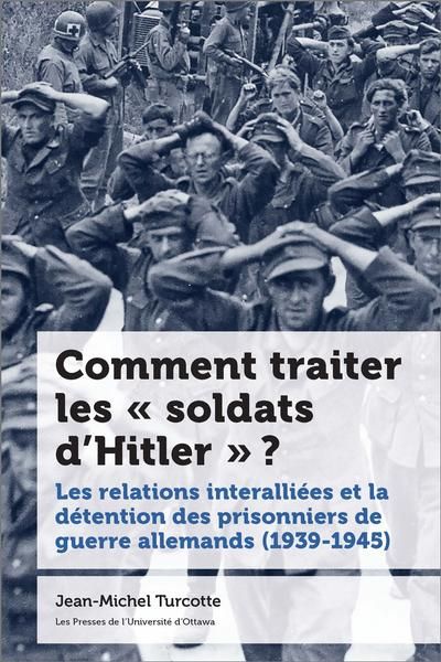 Comment traiter les « soldats d’Hitler » ? : Les relations interalliées et la détention des prisonniers de guerre allemands (1939-1945)