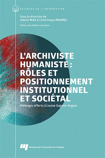 L'archiviste humaniste : rôles et positionnement institutionnel et sociétal : Mélanges offerts à Louise Gagnon-Arguin