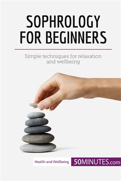 Sophrology for Beginners : Simple techniques for relaxation and wellbeing