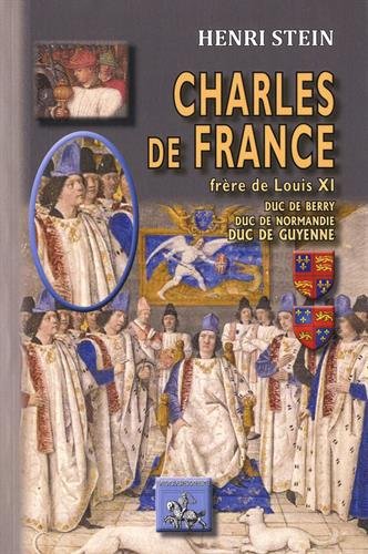 Charles de France, frère de Louis XI : duc de Berry, duc de Normandie, duc de Guyenne
