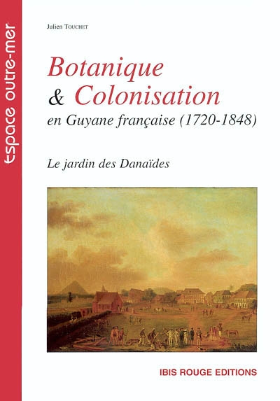 Botanique et colonisation en Guyane française (1720-1848) : Le jardin des Danaïdes