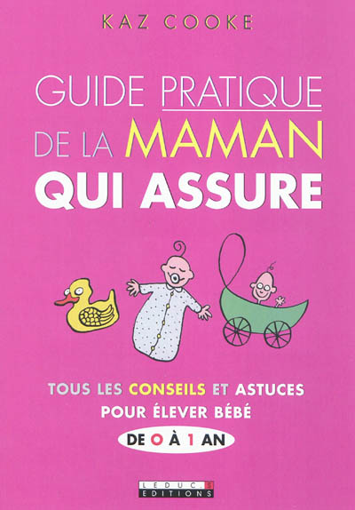 Guide pratique de la maman qui assure : Tous les conseils et astuces pour élever bébé