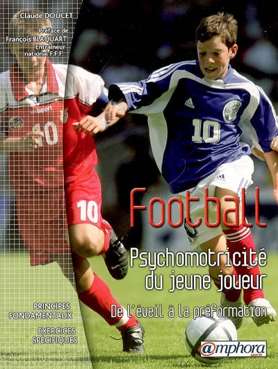 Football - psychomotricité du jeune joueur : De l'éveil à la péformation - Principes fondamentaux - Exercices spécifiques