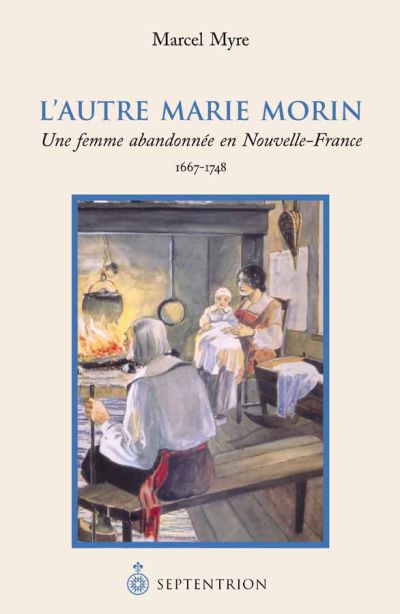 L'Autre Marie Morin : Une femme abandonnée en Nouvelle-France, 1667-1748