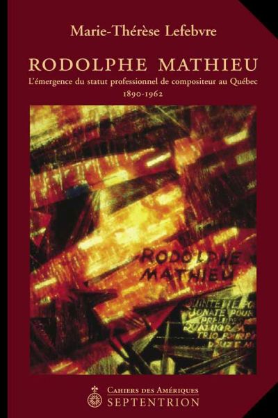 Rodolphe Mathieu 1890-1962 : L'émergence du statut professionnel de compositeur au Québec