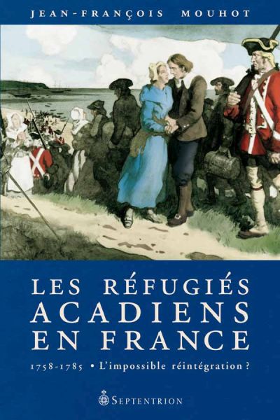 Les Réfugiés acadiens en France, 1758-1785 : L'impossible réintégration