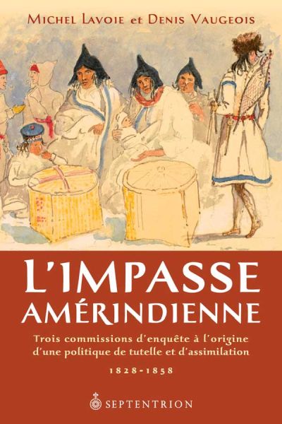 L'Impasse amérindienne : Trois commissions d'enquête à l'origine d'une politique de tutelle et d'assimilation. 1828-1858