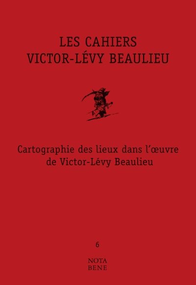 Les Cahiers Victor-Lévy Beaulieu, numéro 6 : Cartographie des lieux dans l'œuvre de Victor-Lévy Beaulieu