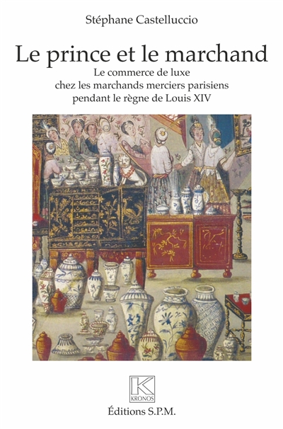 Le prince et le marchand : Le commerce de luxe chez les marchands merciers parisiens pendant le règne de Louis XIV - Kronos N° 73