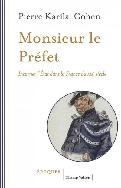 Monsieur le Préfet : Incarner l’État dans la France du XIXe siècle