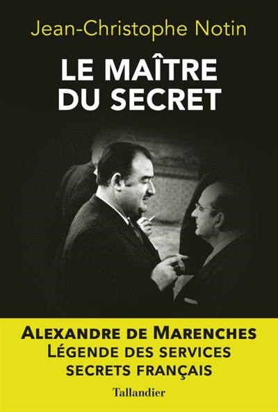 Le maître du secret : Alexandre de Marenches. Légende des services secrets français
