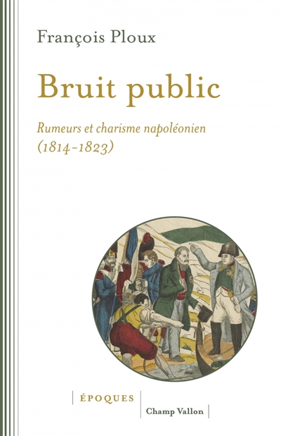 Bruit public : Rumeurs et charisme napoléonien 1814-1823