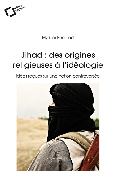 Jihad : des origines religieuses à l’idéologie : Idées reçues sur une notion controversée