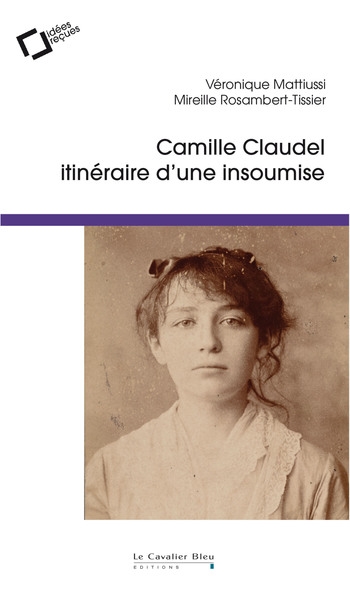 Camille Claudel, itinéraire d'une insoumise : Idées reçues sur la femme et l'artiste Ed. 2