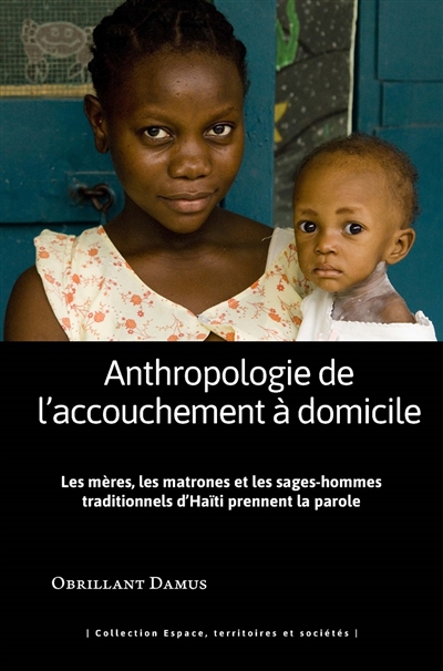 Anthropologie de l'accouchement à domicile : Les mères les matrones et les sages-hommes traditionnels d'Haïti prennent la parole