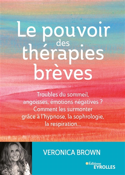 Le pouvoir des thérapies brèves : Troubles du sommeil, angoisses, émotions négatives ? Comment les surmonter grâce à l'hypnose, la sophrologie, la respiration... Ed. 1