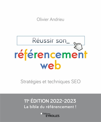 Réussir son référencement web : Stratégies et techniques SEO - Edition 2022-2023 - La bible du référencement ! Ed. 11