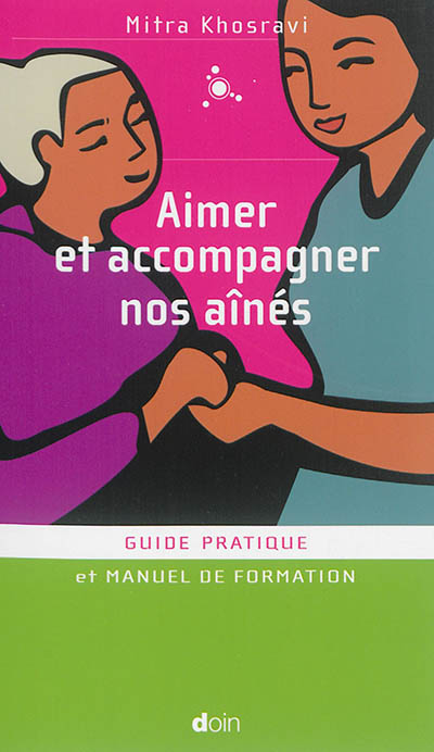 Aimer et accompagner nos aînés : Guide pratique et manuel de formation Ed. 1