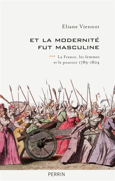 Et la modernité fut masculine : La France, les femmes et le pouvoir 1789‑1804