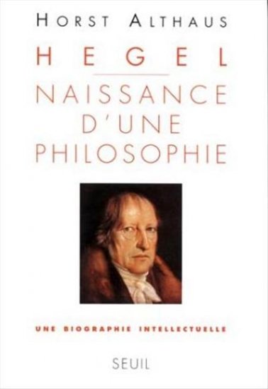Hegel, naissance d'une philosophie : une biographie intellectuelle