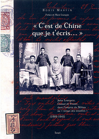 "C'est de Chine que je t'écris" : Jules Leurquin, consul de France dans l'Empire du Milieu au "temps des troubles" : 1909-1945